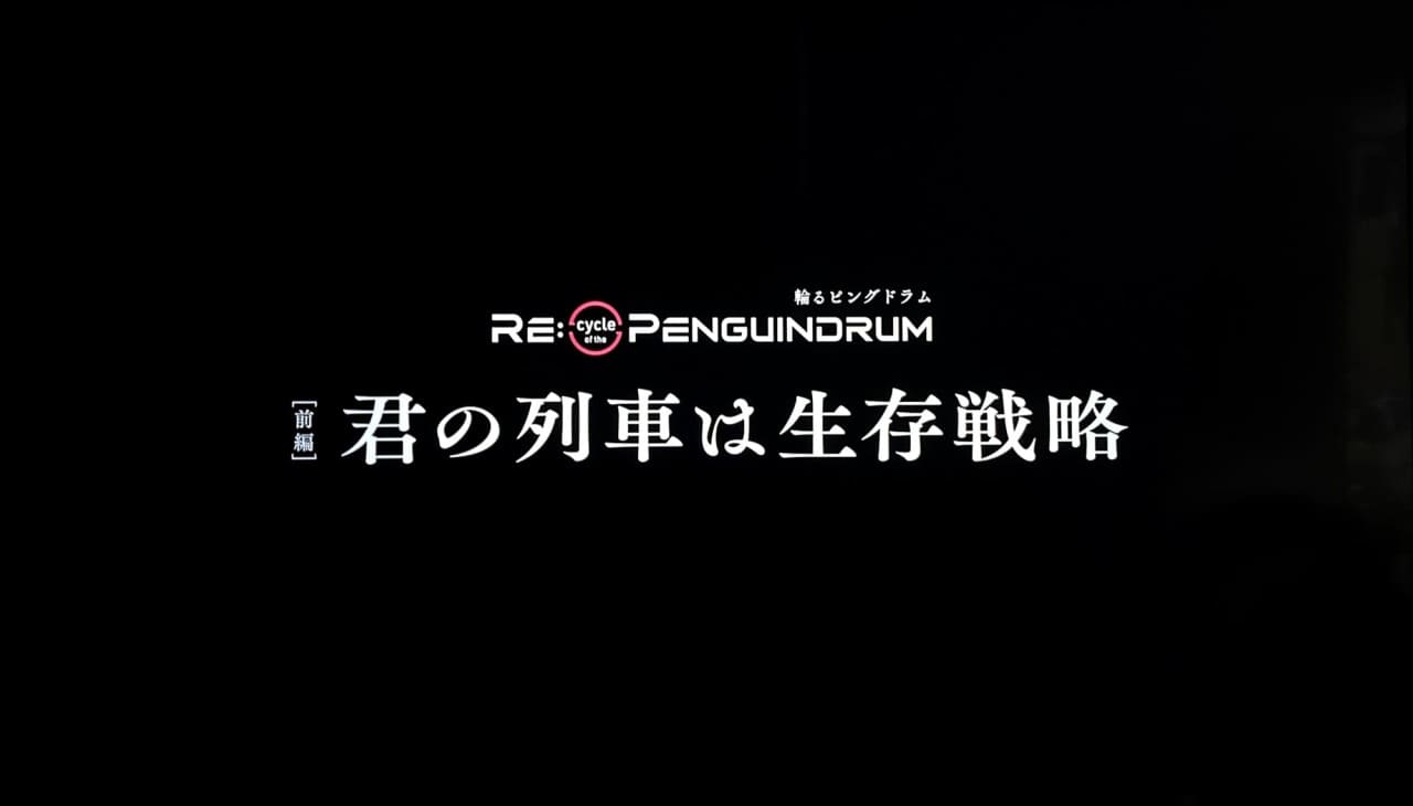 RE:cycle of the PENGUINDRUM 前編 君の列車は生存戦略